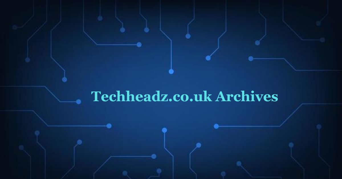 Techheadz.co.uk Archives: Your Gateway to Tech Trends and Insights